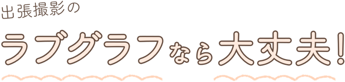 出張撮影のラブグラフなら大丈夫!